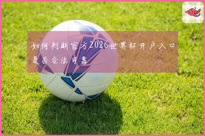如何判断官方2026世界杯开户入口是否合法可靠