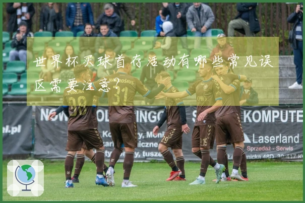世界杯买球首存活动有哪些常见误区需要注意？