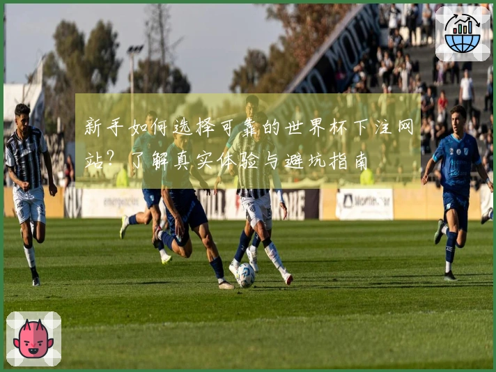 新手如何选择可靠的世界杯下注网站？了解真实体验与避坑指南