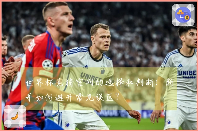 世界杯竞猜官网的选择和判断：新手如何避开常见误区？